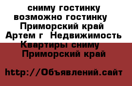 сниму гостинку,возможно гостинку - Приморский край, Артем г. Недвижимость » Квартиры сниму   . Приморский край